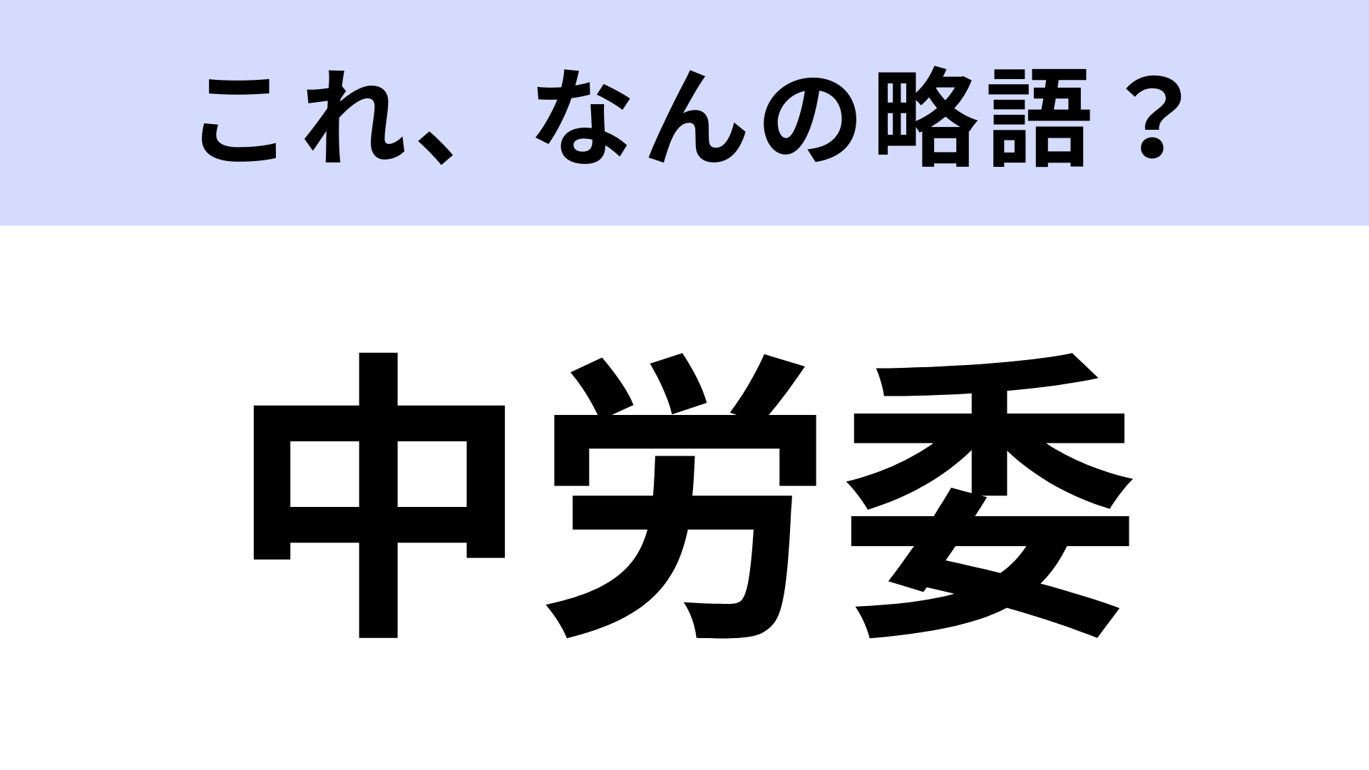 【略語クイズ】「中労委」はなんの略？ニュースのやビジネスシーンで見聞きする！