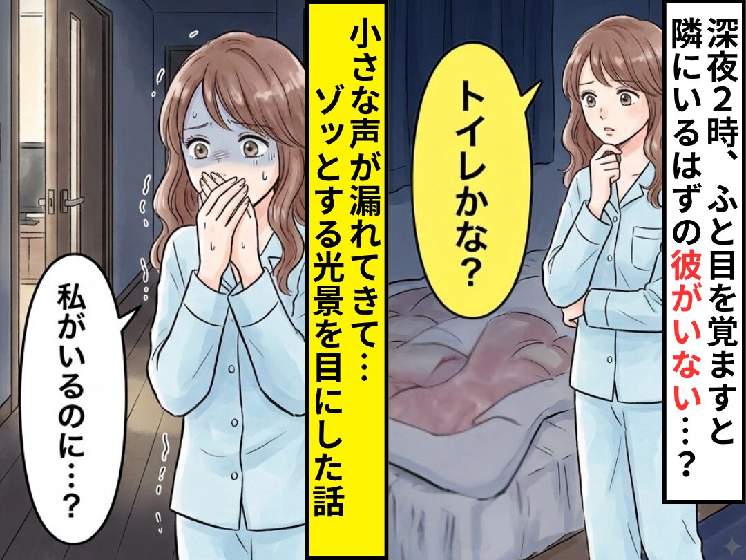 深夜2時、隣にいるはずの彼がいない…？⇒小さな声が漏れてきて「私がいるのに…？」ゾッとする光景を目にした話
