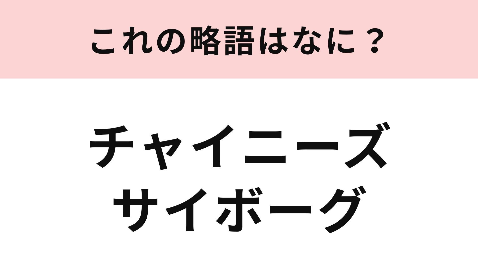 【略語クイズ】「チャイニーズサイボーグ」の略語は？完璧な中国美女を指す言葉！