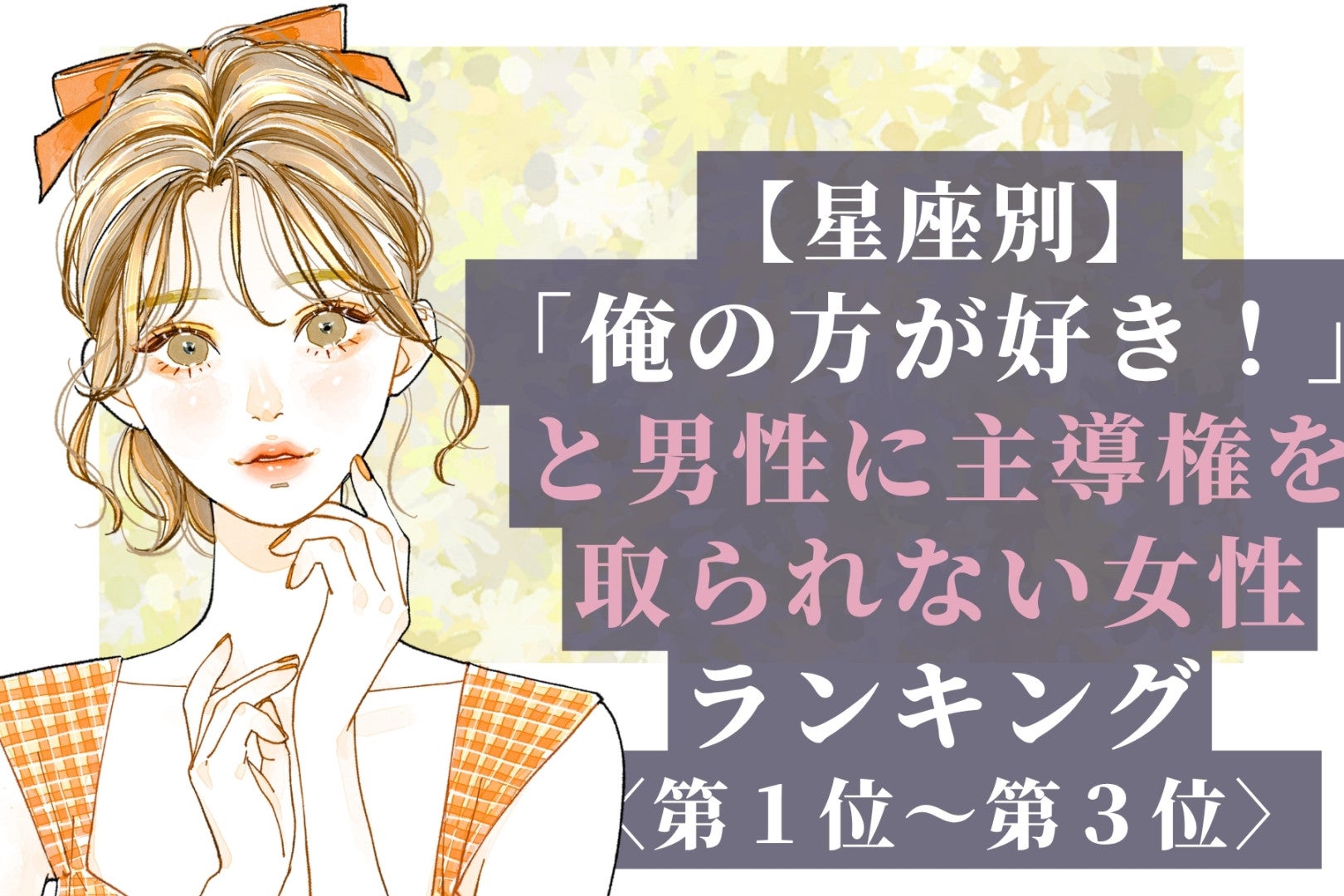 【星座別】「俺の方が好き！」と男性に主導権を取られない女性ランキング＜第１位〜第３位＞