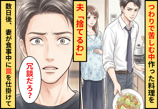 妊娠で吐き気がある中作った料理を…夫「捨てるわ」⇒数日後に妻が食事中に【罠】を仕掛けており…夫「冗談だろ？」
