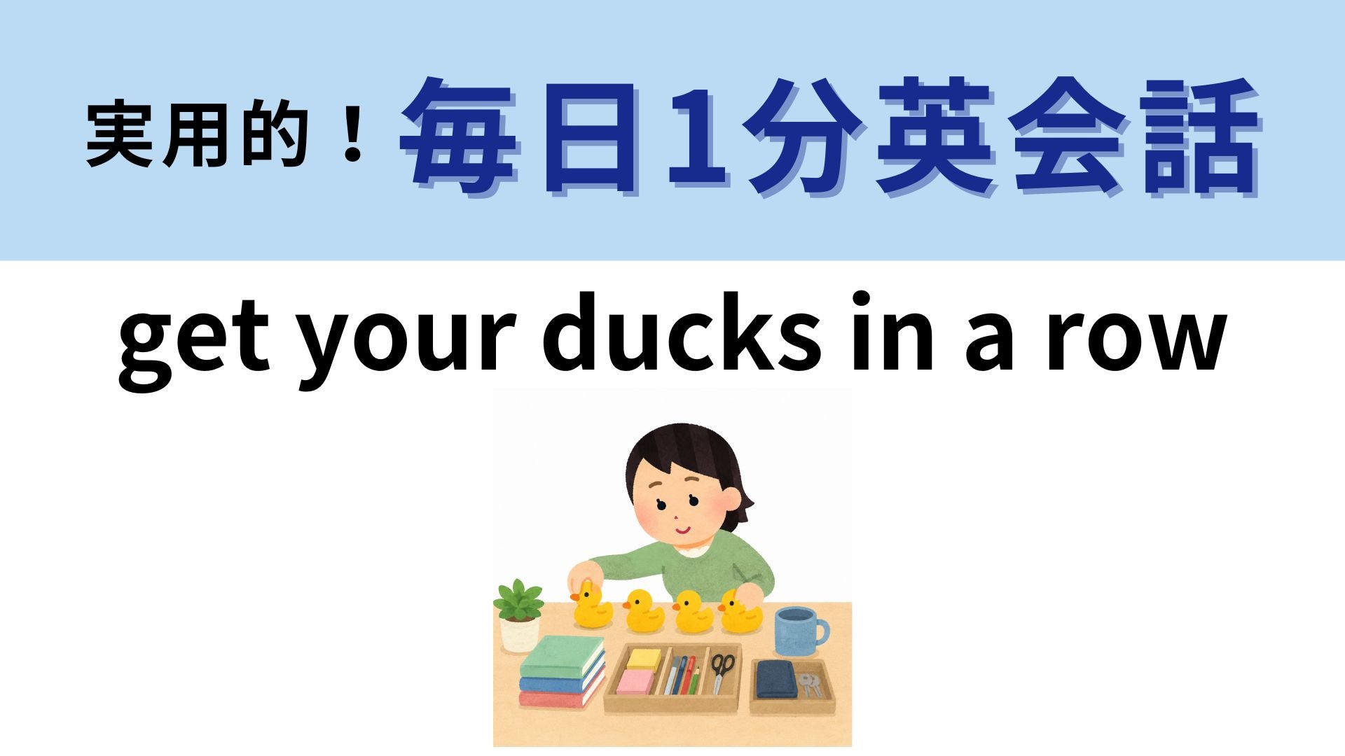 「get your ducks in a row」の意味は？「アヒルを並べる」ってどういう意味！？【1分英会話】