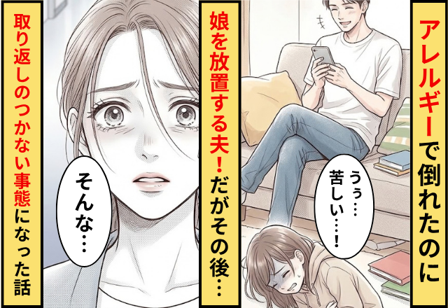 アレルギーで娘が倒れたのを横目に放置する夫！だがその後⇒取り返しのつかない事態になってしまった話