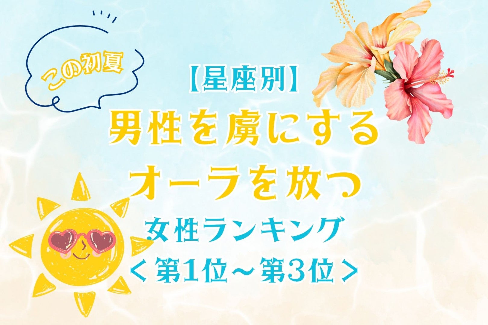 【星座別】この初夏、男性を虜にするオーラを放つ女性ランキング＜第１位～第３位＞