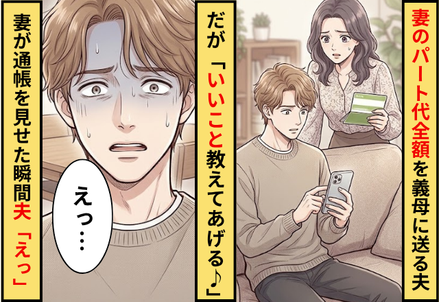 妻のパート代を【全額】義母に送る夫！だが「いいこと教えてあげる♪」妻が通帳を見せた瞬間…夫「えっ」