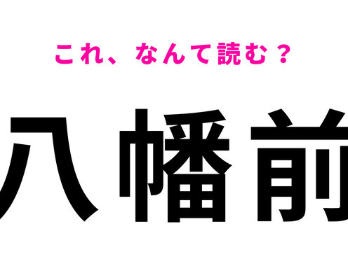 「八幡前」はなんて読む?「やはたまえ」ではない!