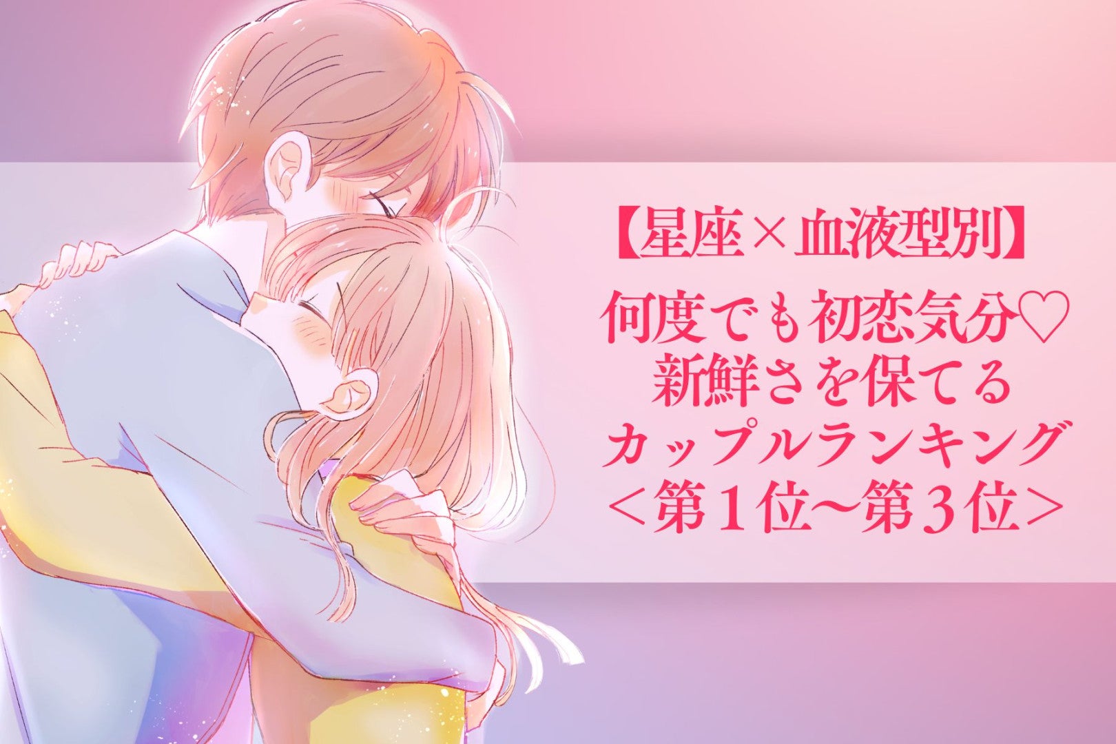【星座×血液型別】何度でも初恋気分♡新鮮さを保てるカップルランキング＜第１位〜第３位＞