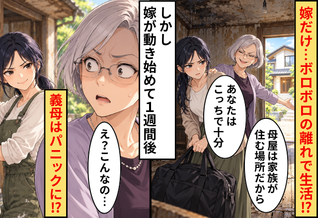 嫁だけ【ボロボロの離れ】で暮らさせる義母！？しかし⇒「だったら…」嫁が動き始めて1週間後…義母はパニックに！？