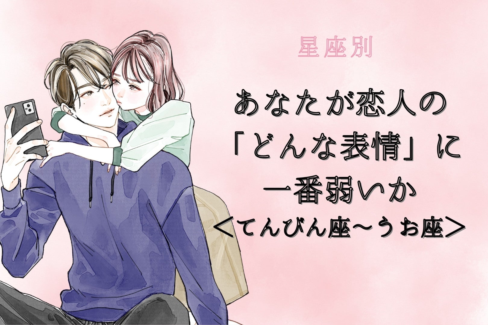 【星座別】あなたが恋人の「どんな表情」に一番弱いか＜てんびん座〜うお座＞