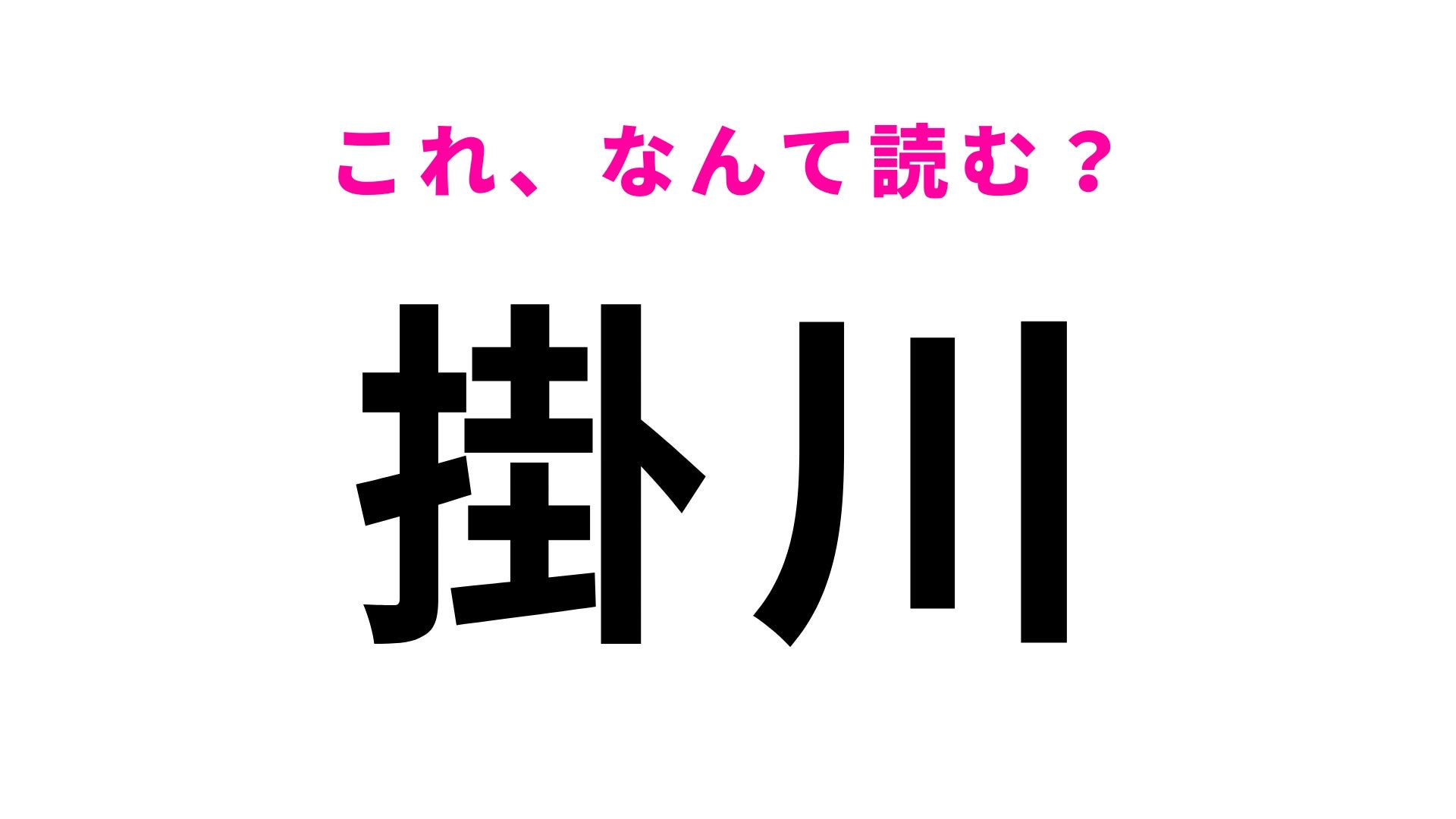 【漢字クイズ】「掛川」はなんて読む？日本のほぼ中央に位置する静岡県の地名です！