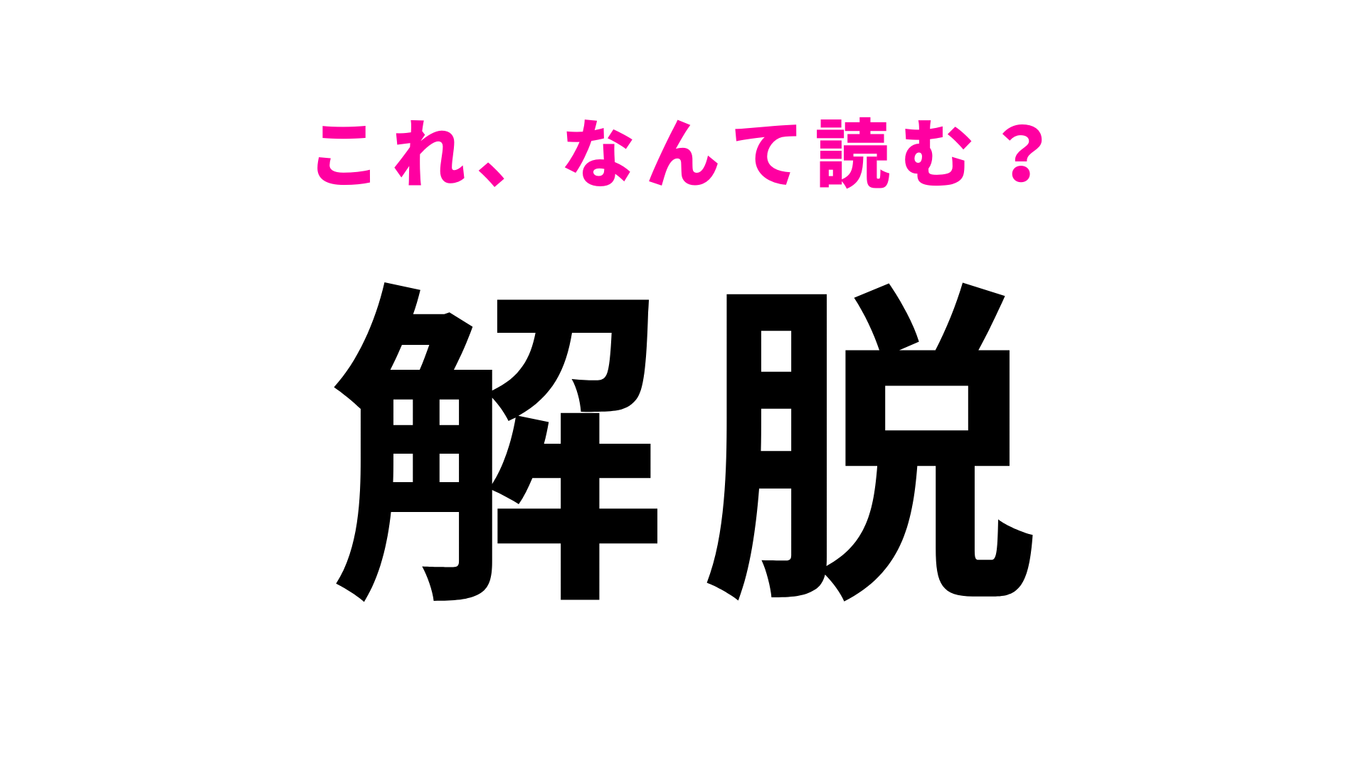 【漢字クイズ】「解脱」はなんて読む？1文字目は「かい」ではありません！