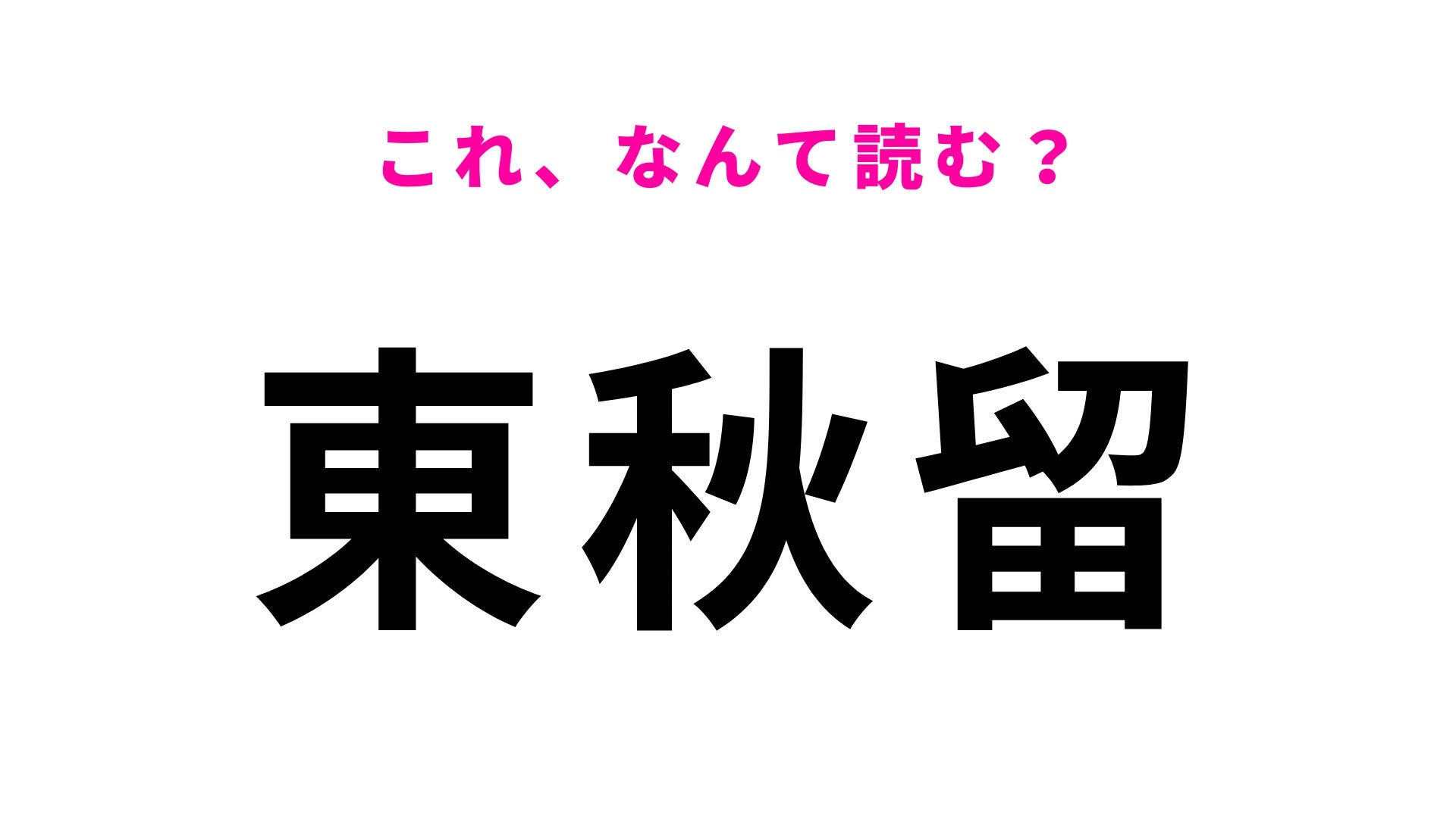 【漢字クイズ】「東秋留」はなんて読む？簡単な漢字同士なのに結構ムズイ！