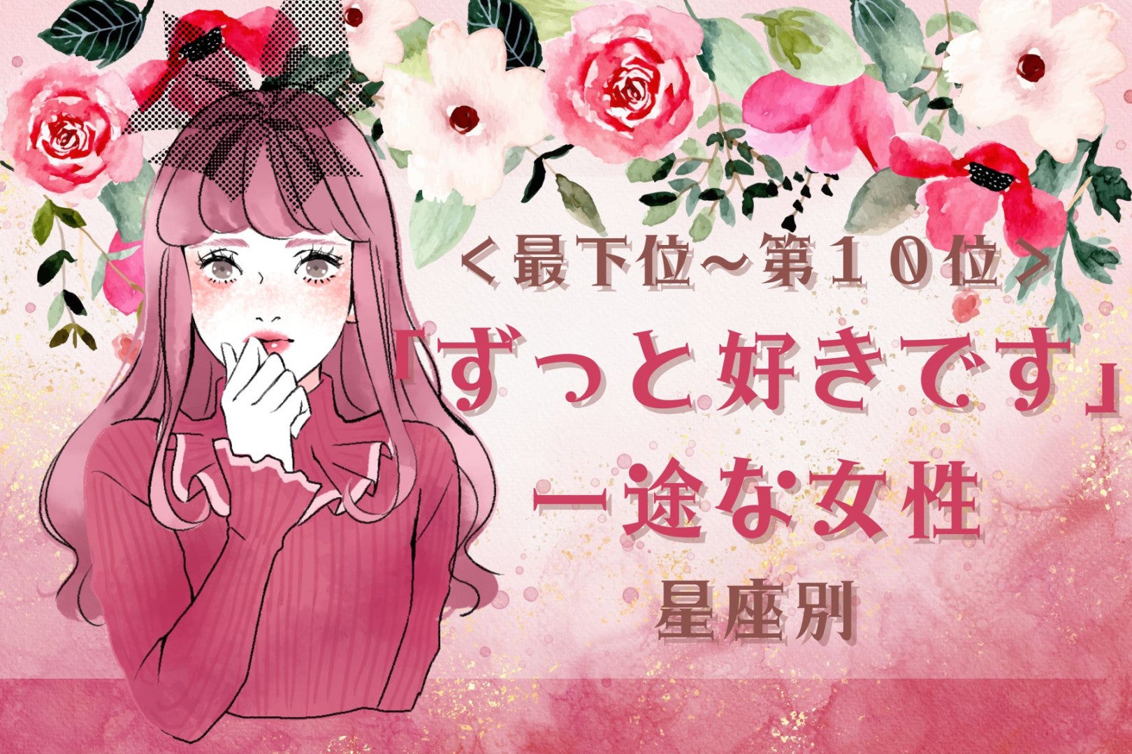 【星座別】「ずっと好きです」一途な女性ランキング＜最下位～第１０位＞
