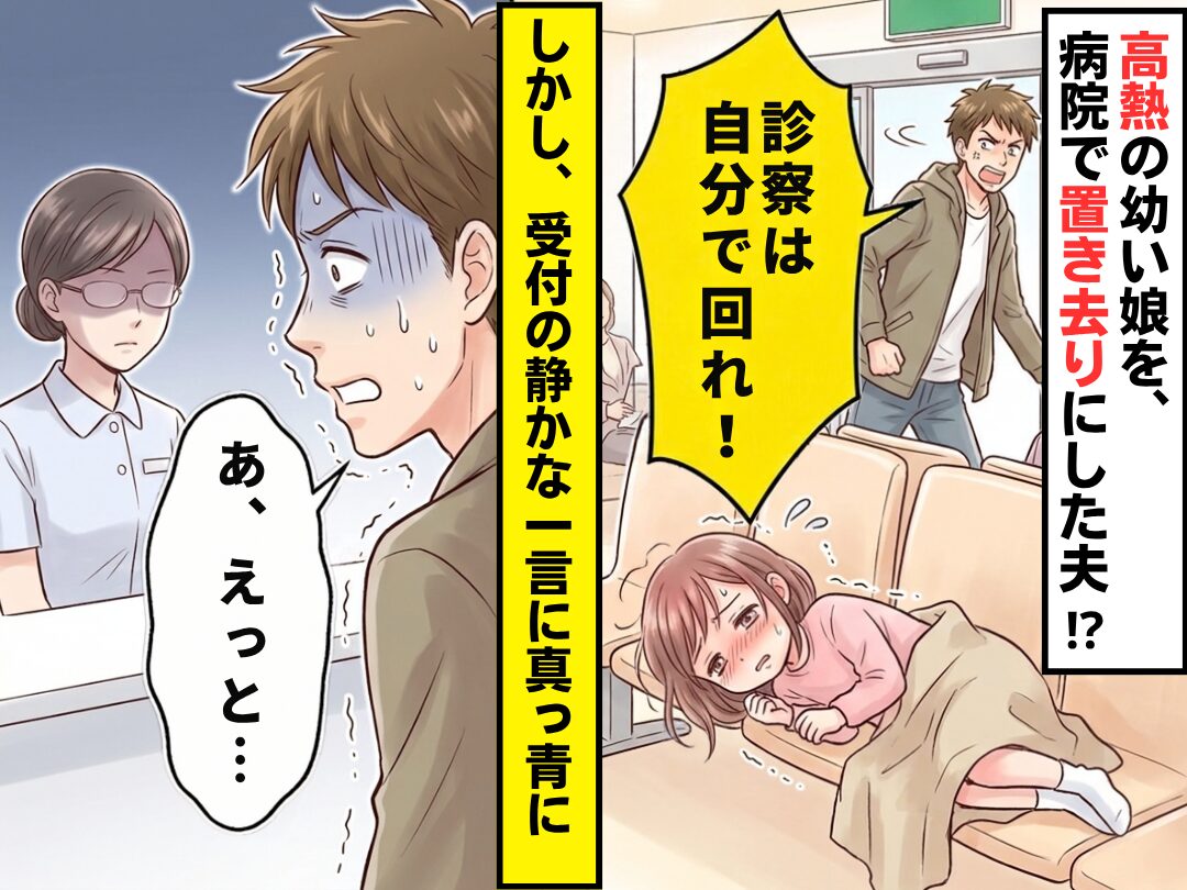 高熱の幼い娘に「診察は自分で回れ！」病院で“置き去り”にした夫！？しかし⇒受付の静かな一言に、夫「あ、えっと…」