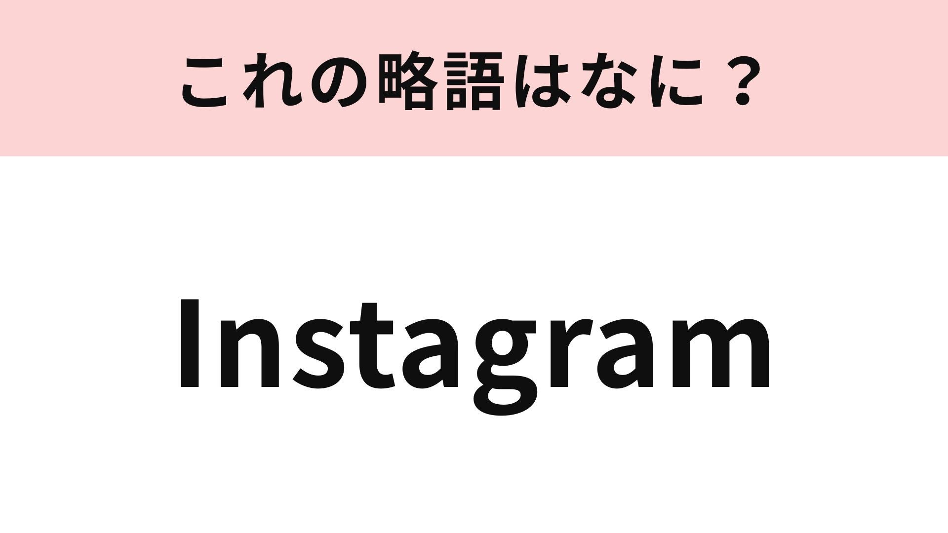 【略語クイズ】「Instagram」の略語は？「インスタ」ではありません！