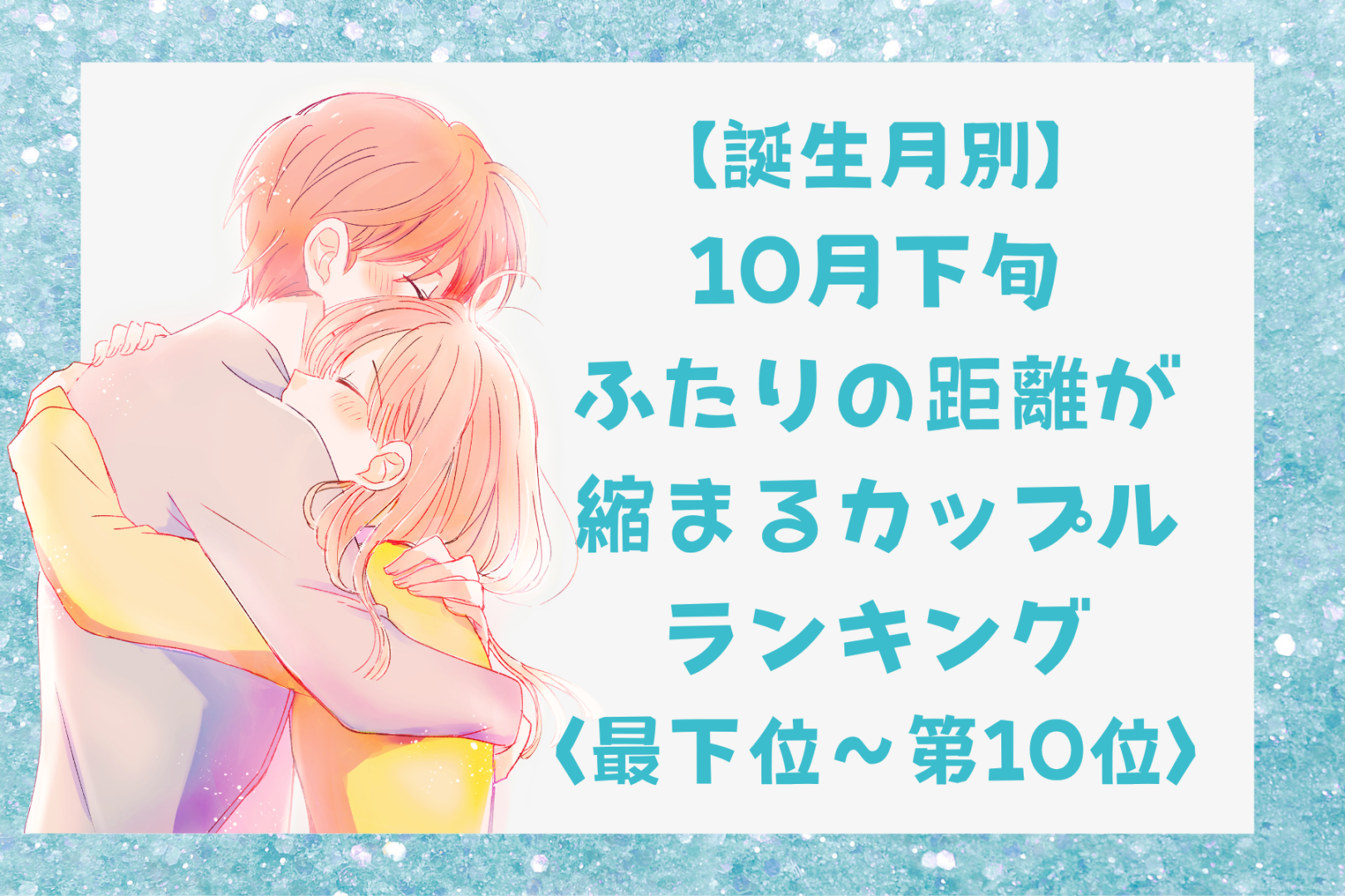 【誕生月別】10月下旬、ふたりの距離が縮まるカップルランキング＜最下位～第１０位＞