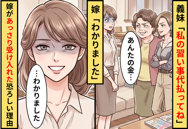 義妹「あんたの金で私の習い事代払ってね」嫁「わかりました」⇒嫁があっさり受け入れた【恐ろしい理由】とは！？