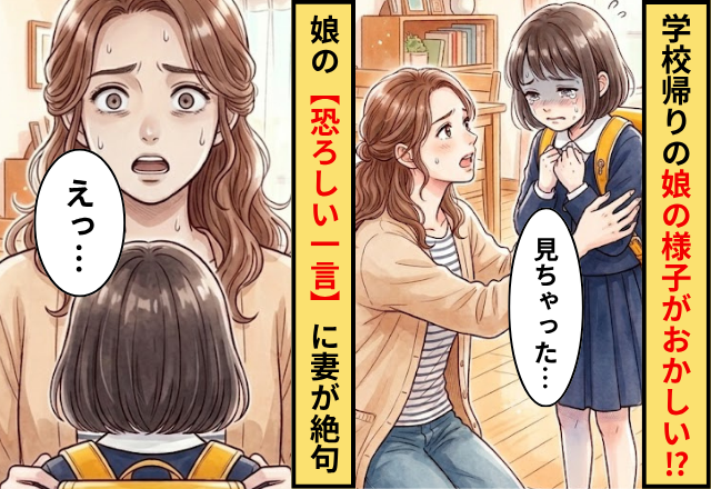 学校から帰宅した娘の様子がおかしい！？だが「見ちゃったんだ」娘の【恐ろしい一言】に…「えっ…」