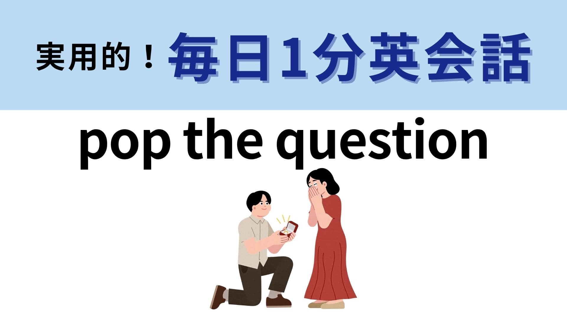 「pop the question」の意味は？なんの質問が飛び出すのでしょうか…？【1分英会話】