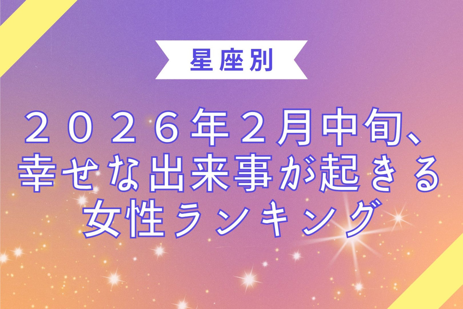 【星座別】２０２６年２月中旬、幸せな出来事が起きる女性ランキング＜第１位～第３位＞