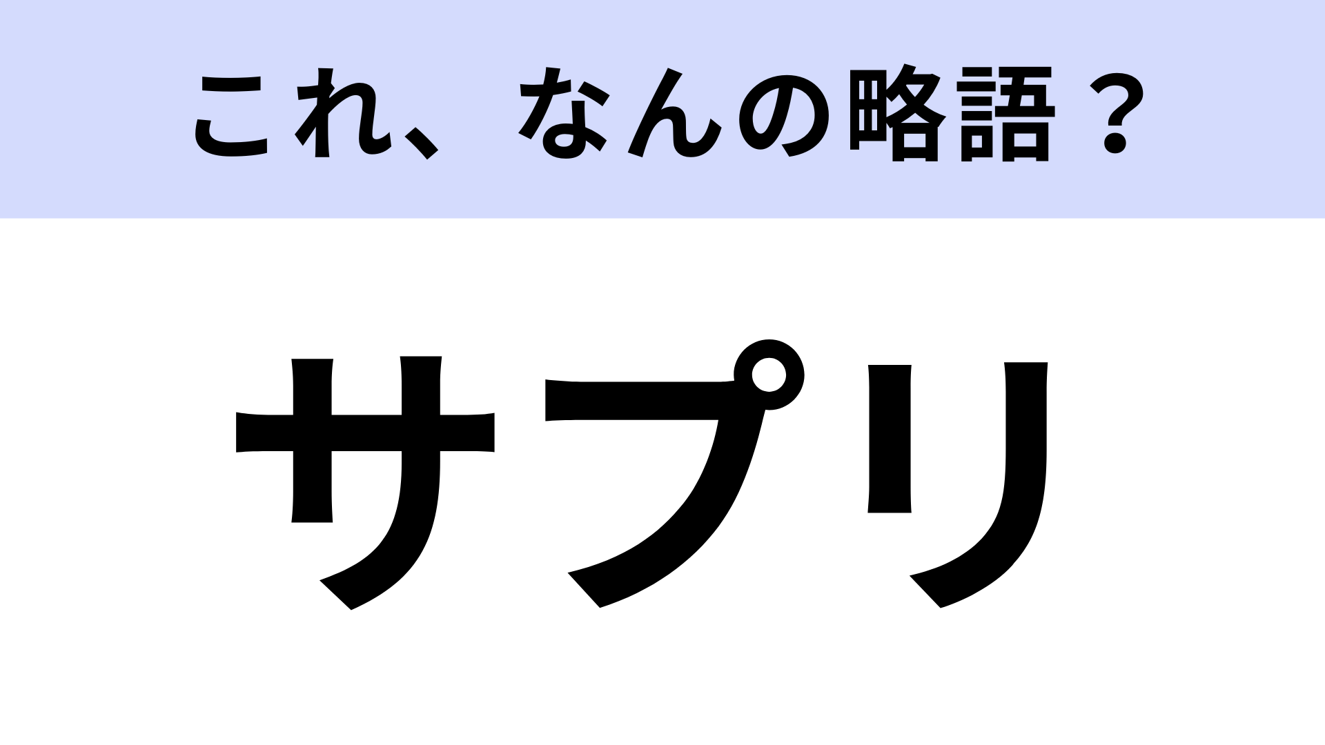 【略語クイズ】「サプリ」はなんの略？さすがにノーヒントで回答したい！