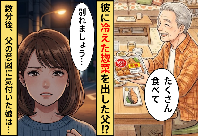 優しい彼に【冷えた惣菜】を提供する父！？数分後⇒父の”意図”に気付いた娘は…「別れましょう」