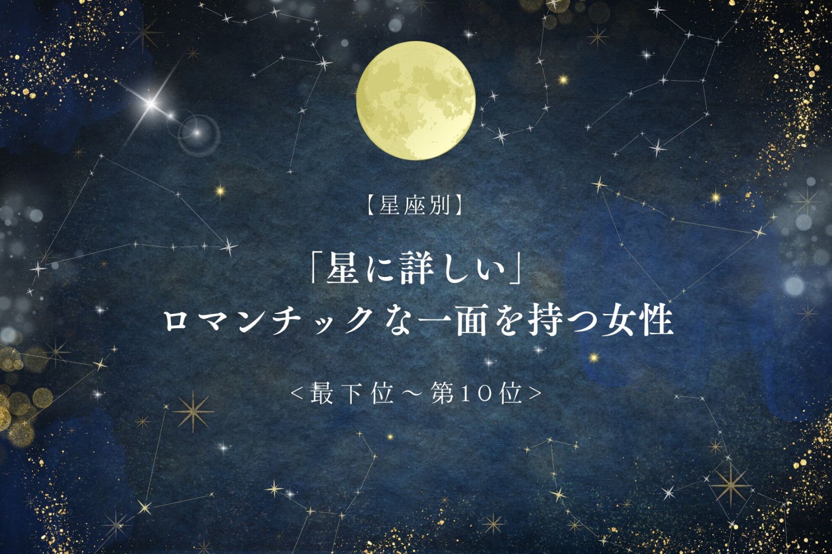 【星座別】「星に詳しい」ロマンチックな一面を持つ女性ランキング＜最下位～第１０位＞