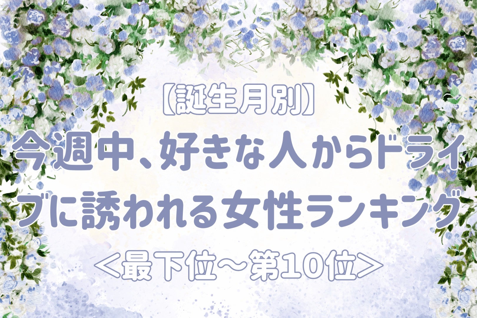 【誕生月別】今週中、好きな人からドライブに誘われる女性ランキング＜最下位～第１０位＞