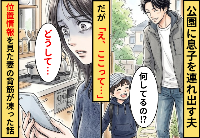 「公園に連れて行く」息子を連れ出す夫。だが「え、ここって…」GPSで位置情報を見た妻の背筋が凍った話