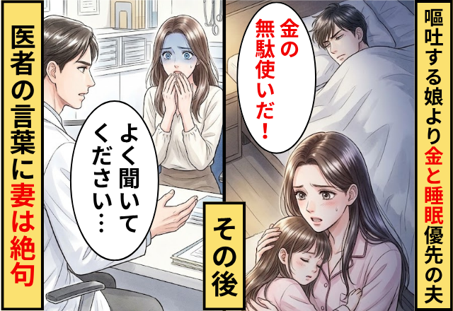 何度も嘔吐する”5歳の娘”より”金と睡眠”を優先した夫！その後⇒医者「よく聞いてください…」妻「そ、そんな…」