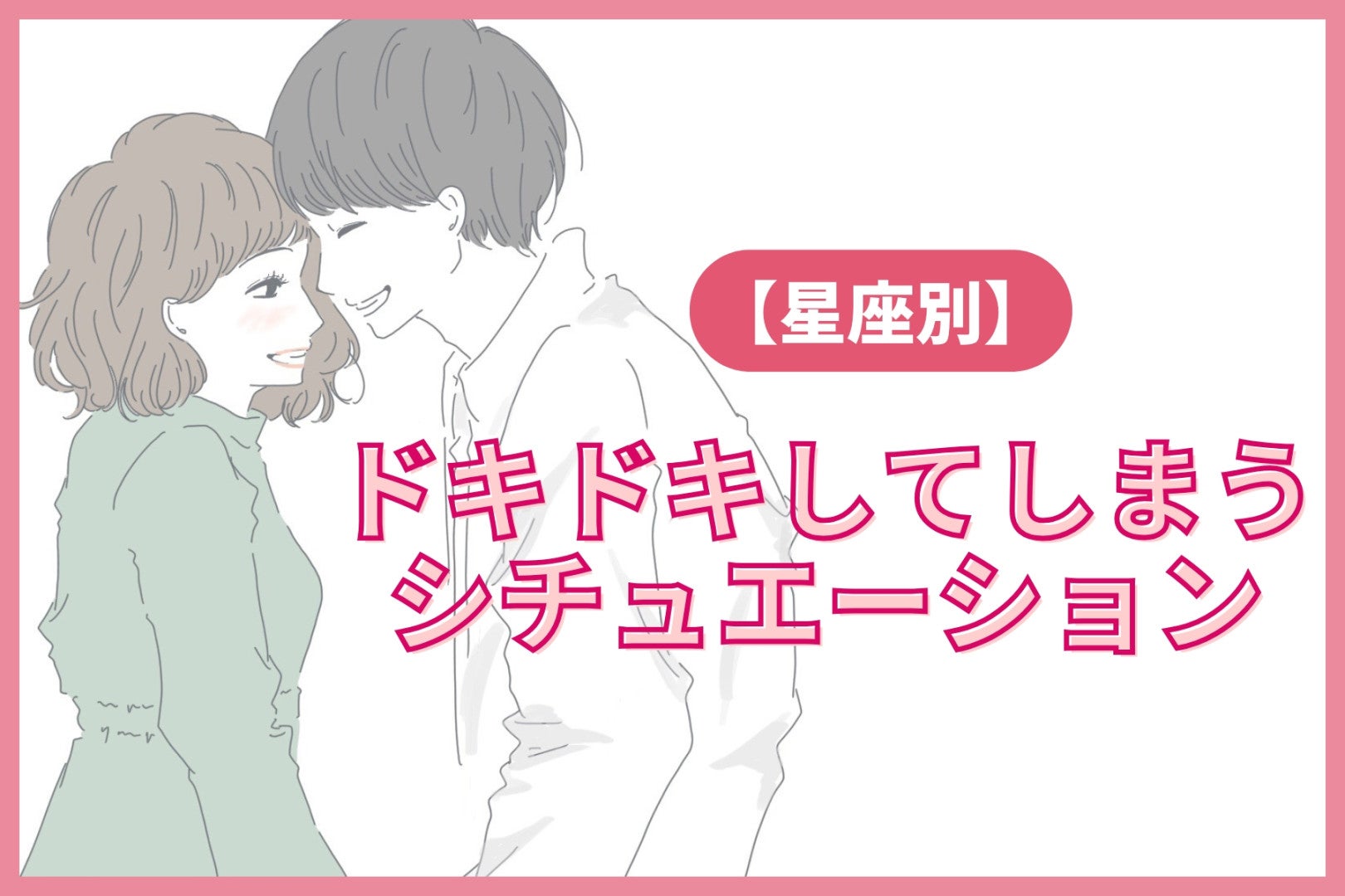 【星座別】あなたが思わずドキドキしてしまうシチュエーション＜おひつじ座～おとめ座＞