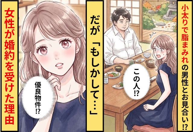 小太りで脂まみれの男性とお見合い！？だが「もしかして優良物件？だって…」女性が婚約を受けた理由