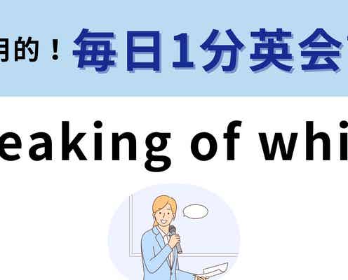 「speaking of which」の意味は?覚えておくと超便利なフレーズ!【1分英会話】