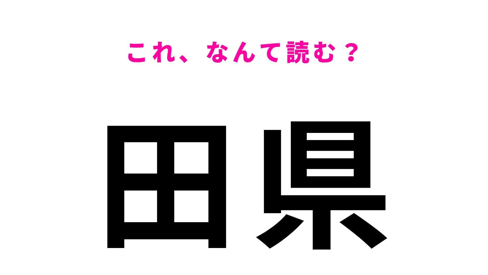 【漢字クイズ】「田県」の読み方は？「たけん」ではないんです！