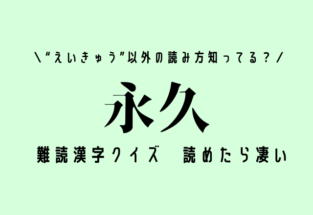 えいきゅう 以外の読み方知ってる 難読漢字クイズ 永久 読めたらスゴイ モデルプレス