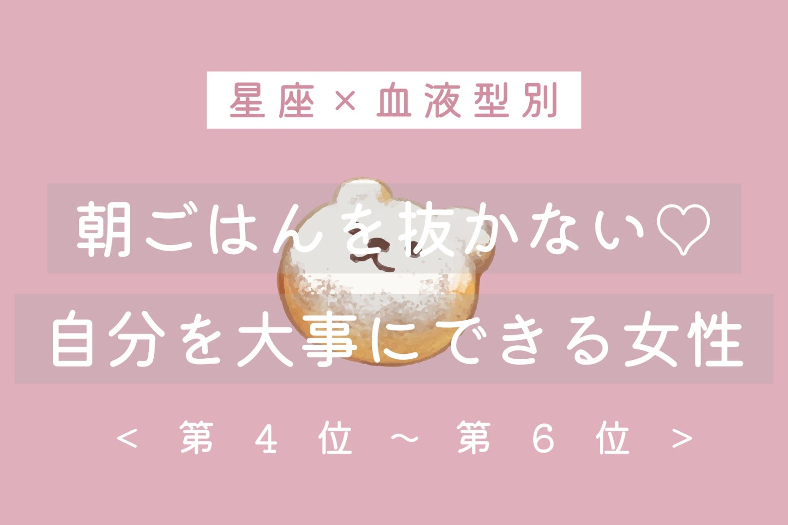 【星座×血液型別】朝ごはんを抜かない♡自分を大事にできる女性ランキング＜第４位〜第６位＞