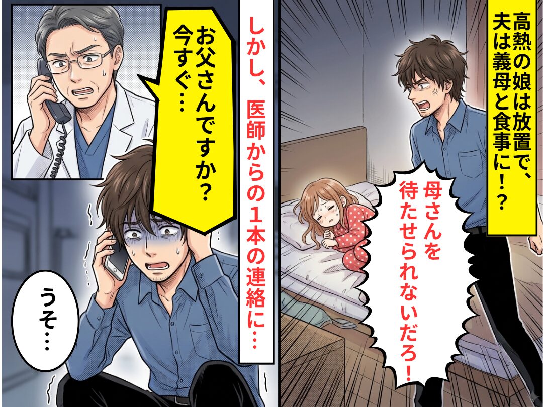 高熱の娘は放置で「母さんを待たせられないだろ！」夫は義母と食事に！？しかし⇒医師「お父さん、今すぐ…」夫「うそ…」