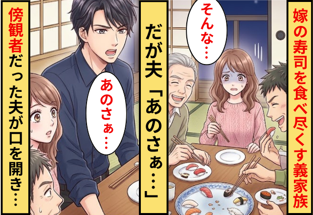 嫁のお寿司まで食べ尽くす義家族たち！？だが「あのさぁ…」傍観主義だった夫が口を開いた話