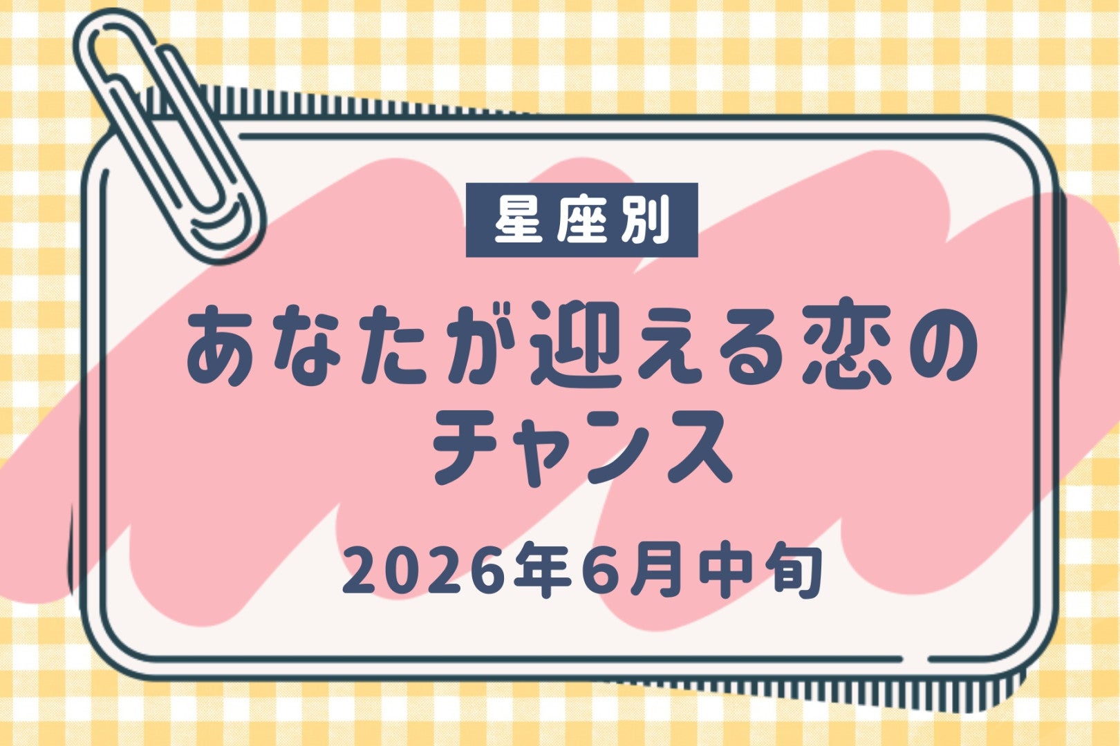 【星座別】2026年６月中旬、あなたが迎える恋のチャンス＜てんびん座〜うお座＞