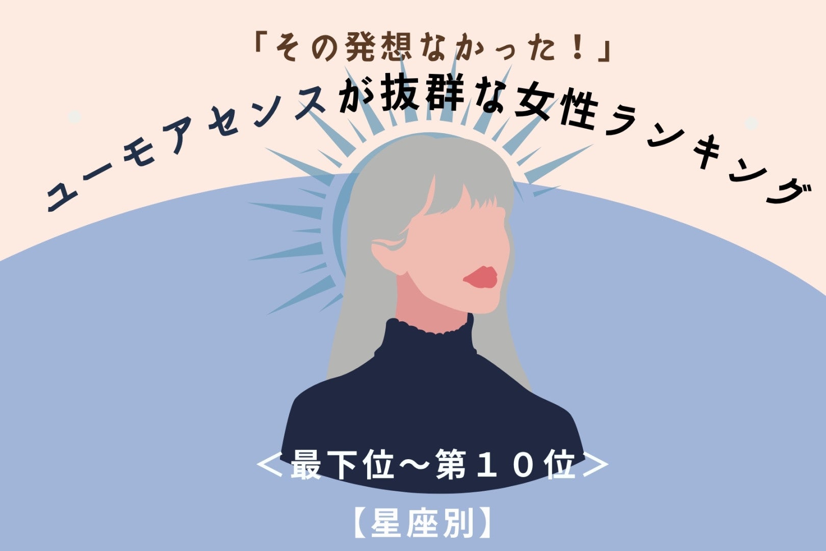 【星座別】「その発想なかった！」ユーモアセンスが抜群な女性ランキング＜最下位～第１０位＞
