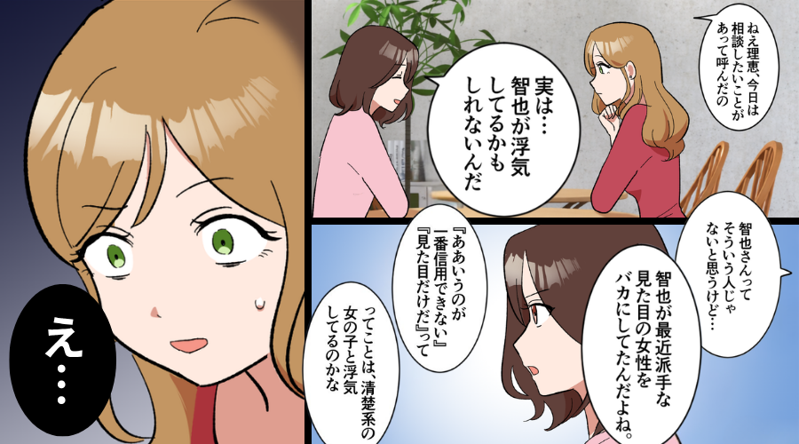 親友に【夫の浮気疑惑】を相談…しかし「派手な子は～」「え？」⇒親友の顔が凍りついたワケ