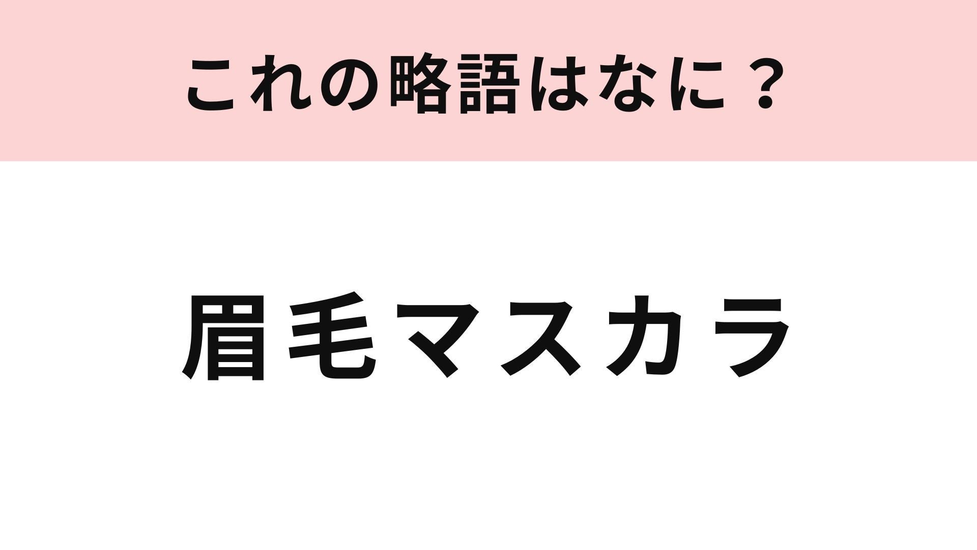 【略語クイズ】「眉毛マスカラ」の略語は？メイクに関する略語にチャレンジ！