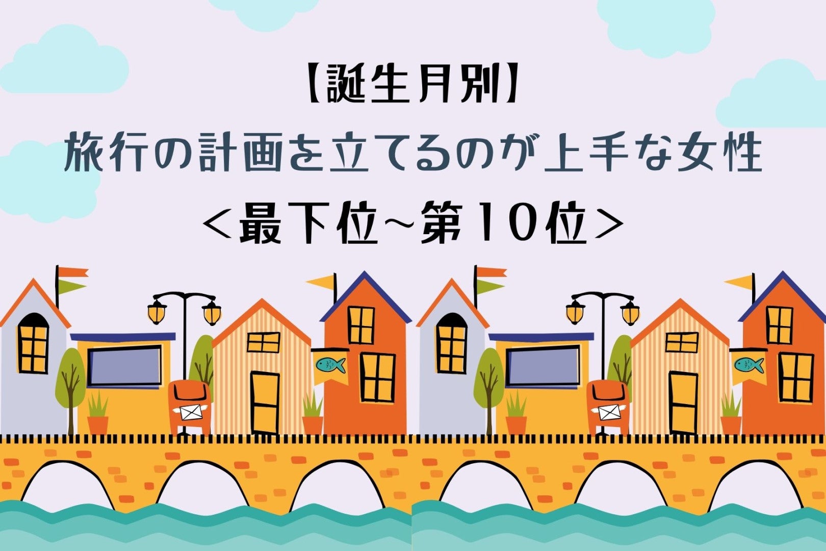 【誕生月別】「次はどこへ行く？」彼がまた旅したくなる女性ランキング＜最下位～第１０位＞