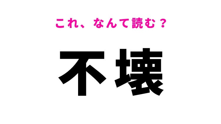 【漢字クイズ】「不壊」はなんて読む？「ふかい」ではありません！