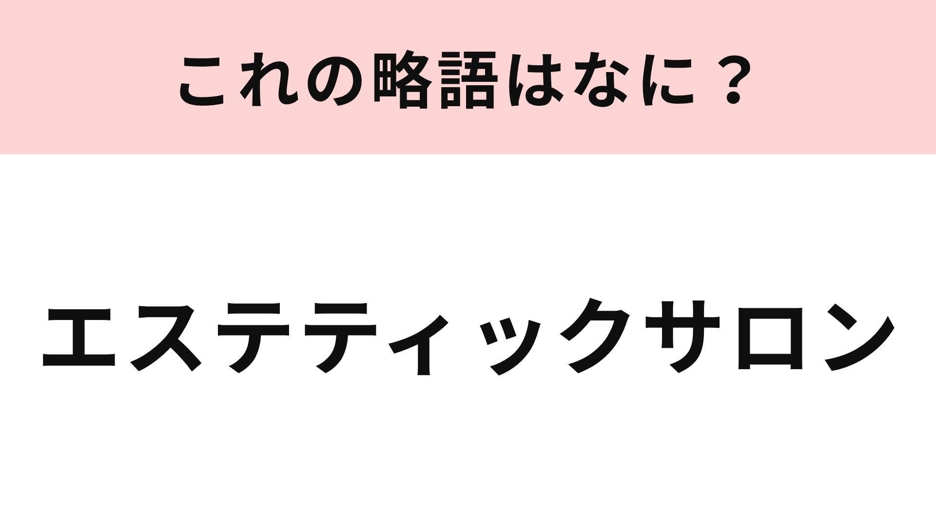 【略語クイズ】「エステティックサロン」の略語は？自分磨きの定番スポット！