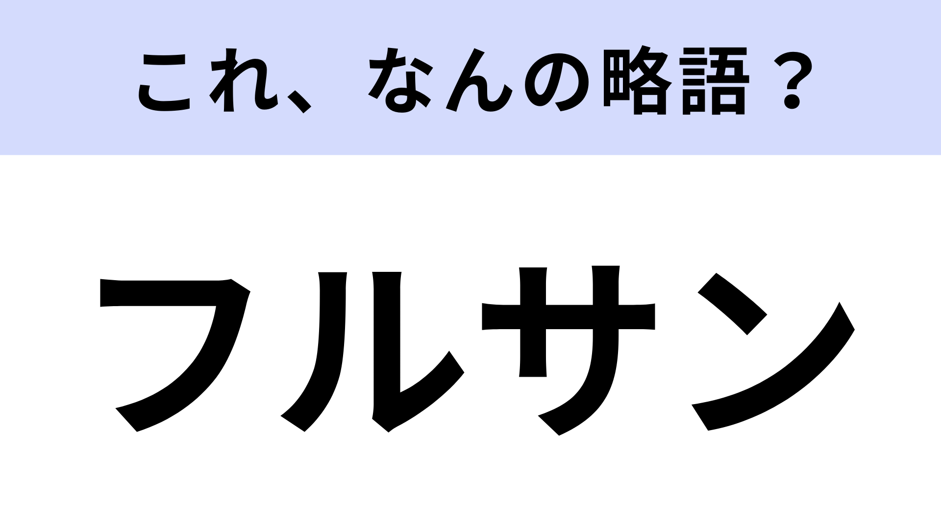 【略語クイズ】「フルサン」はなんの略？鮮やかな断面が話題のもの！