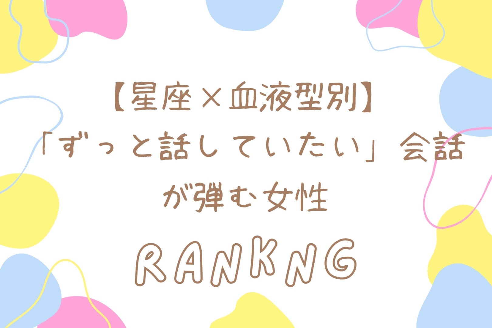 【星座×血液型別】「ずっと話していたい」会話が弾む女性ランキング＜第４位〜第６位＞