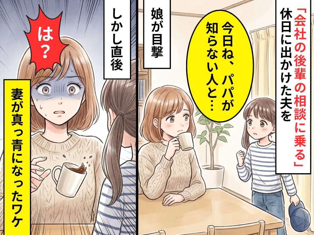 「会社の後輩の相談に乗る」休日に出かける夫。しかし夕方⇒娘「今日ね、パパが知らない人と…」妻「は？」