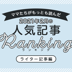 【2021年2月ランキング】ママたちがもっとも読んだ「ライター記事」トップ10