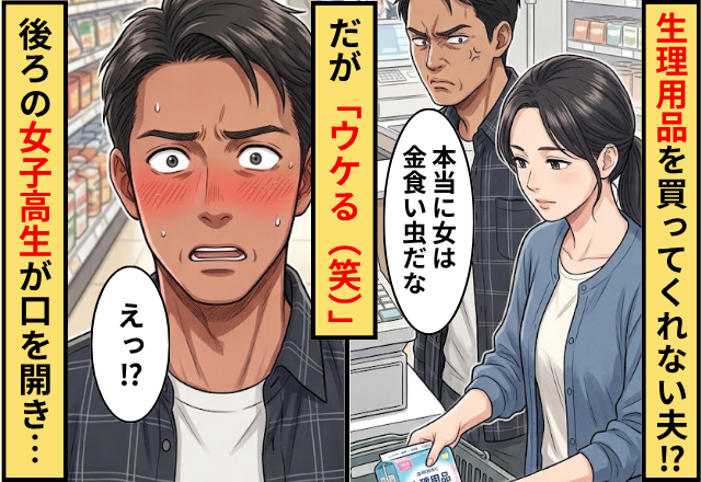 「女は金食い虫」生理用品を買ってくれない夫！だが「ウケる（笑）」後ろの女子高生が口を開き…夫「えっ」